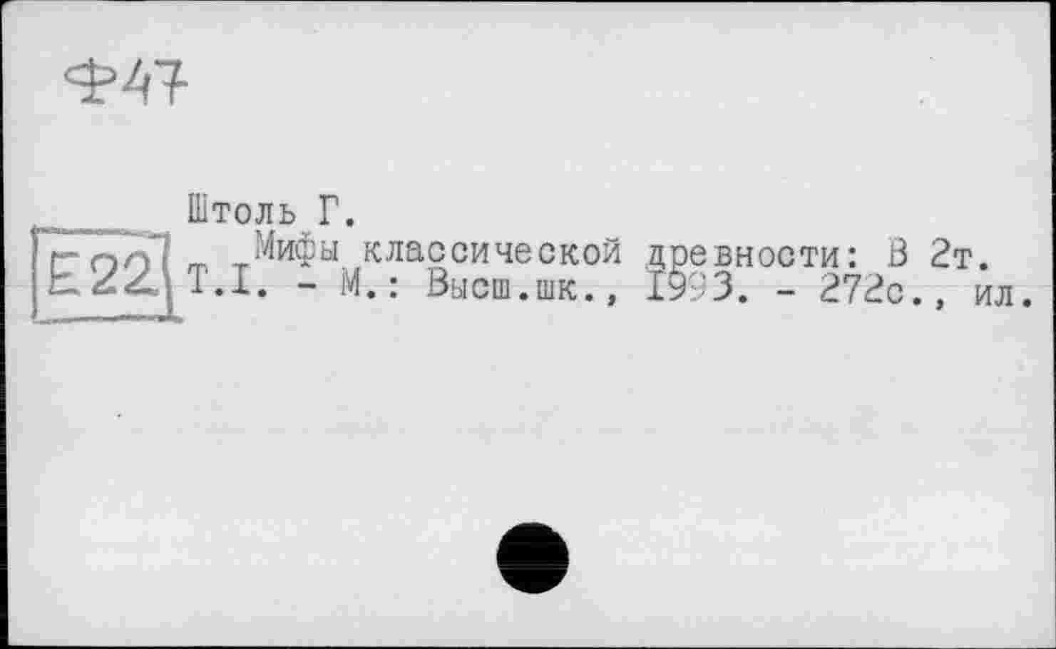 ﻿ФАТ-
Штоль Г.
Мифы классической древности: В 2т.
1.1. - М.: Высш.шк., 1993. - 272с., ил